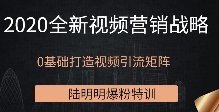 陆明明爆粉特训：2020全新视频营销战略，0基础打造视频引流矩阵插图