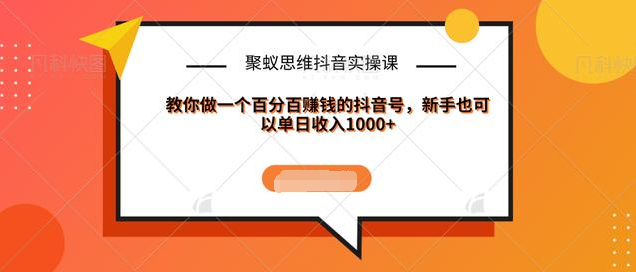 聚蚁思维抖音实操课:教你做一个百分百赚钱的抖音号，新手也可以单日收入1000+插图