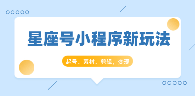 星座号小程序新玩法：起号、素材、剪辑，如何变现（附素材）插图