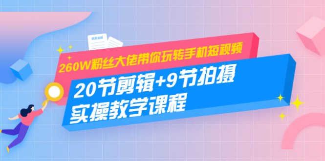 260W粉丝大佬带你玩转手机短视频：20节剪辑+9节拍摄 实操教学课程插图