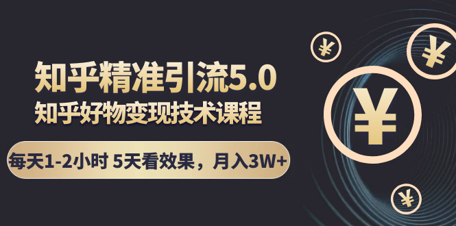 知乎精准引流5.0+知乎好物变现技术课程：每天1-2小时5天看效果，月入3W+插图