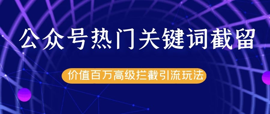 公众号热门关键词截留精准引流实战课程，价值百万高级拦截引流玩法！插图