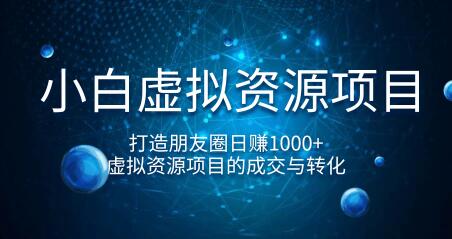 小白虚拟资源项目，打造朋友圈日赚1000+，虚拟资源项目的成交与转化（完结）插图