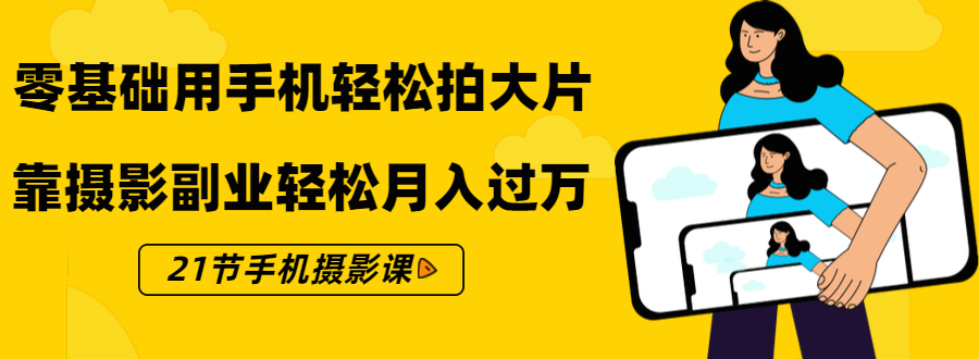 零基础用手机轻松拍大片，靠摄影副业轻松月入过万（21节手机摄影课）插图