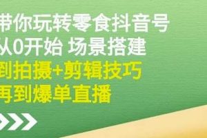 抖音零食号怎么运营，隋校长带你从0开始拍摄+剪辑技巧