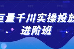 巨量千川怎么投放《巨量千川实操投放进阶班》教你如何投放策略、方案等