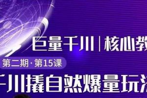 巨量千川怎么投？巨量千川精细化玩法教程，撬自然爆量玩法极速推广爆单