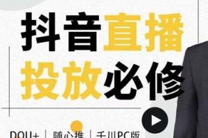 大力说《抖音直播投放必修课》DOU+、小店随心推、千川PC版的投放底层逻辑