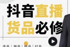 大力说《抖音直播货品必修课》解析直播间选品、测品、排品、打品的底层运营逻辑