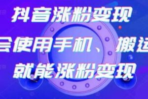 《抖音涨粉变现》会使用手机或搬运就能涨粉变现