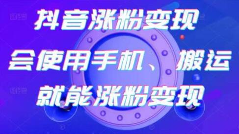 蟹老板《抖音涨粉变现》会使用手机或搬运就能涨粉变现