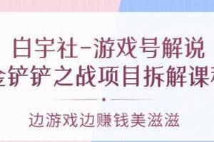 白宇社《游戏号解说》金铲铲之战项目拆解课程，边游戏边赚钱美滋滋