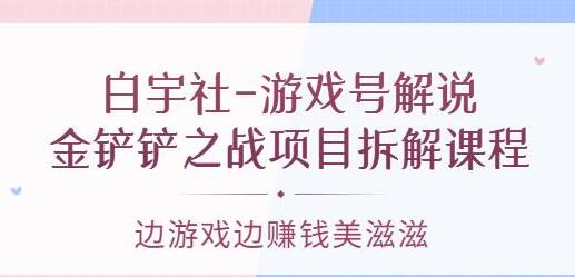 白宇社《游戏号解说》金铲铲之战项目拆解课程，边游戏边赚钱美滋滋