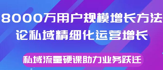 《8000万用户规模增长方法论》私域精细化运营增长，私域流量硬课助力业务跃迁