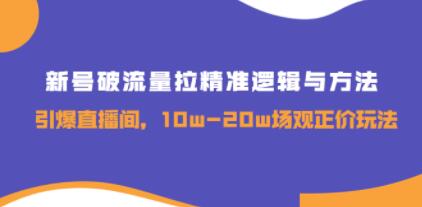 《新号破流量拉精准逻辑与方法》引爆直播间，10w-20w场观正价玩法