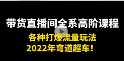 2022年弯道超车,《带货直播间全系高阶课程》各种打爆流量玩法