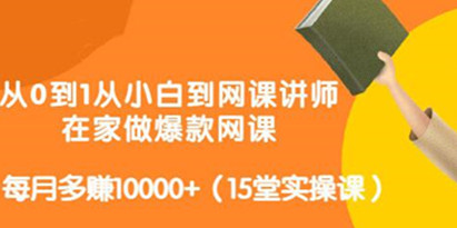 《从0到1从小白到网课讲师》每月多赚10000+，在家做爆款网课