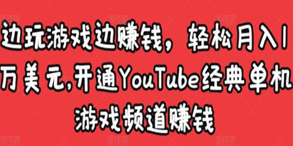 《开通YouTube经典单机游戏频道赚钱》边玩游戏边赚钱，轻松月入1万美元