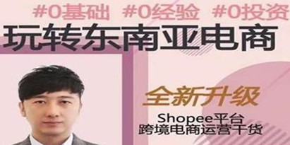 东南亚跨境电商Shopee实战运营课程，0基础、0经验、0投资