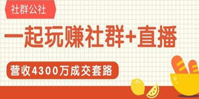 社群公社《一起玩赚社群+直播》营收4300万成交套路拆解