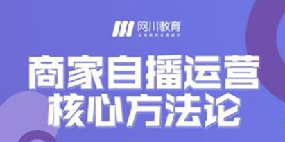 网川教育《商家自播运营核心方法论》一套可落地实操的方法论