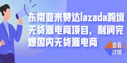 东南亚来赞达LAZADA跨境无货源电商项目《 LAZADA零基础盈利》教程视频