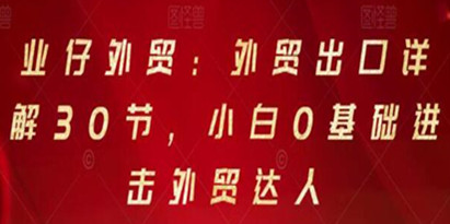 业仔外贸《外贸出口详解30节》小白0基础进击外贸达人