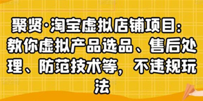 聚贤《淘宝虚拟店铺项目》虚拟产品选品、防范技术，不违规玩法等