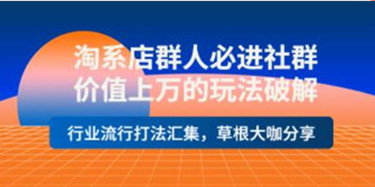 淘系店群人必进社群《价值上万的玩法破解》行业流行打法汇集，草根大咖分享