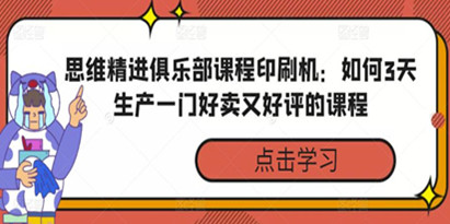 思维精进俱乐部课程印刷机：如何3天生产一门好卖又好评的课程