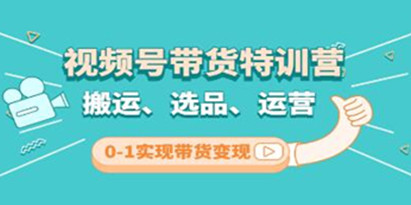 《视频号带货特训营 第3期》搬运、选品、运营、0-1实现带货变现