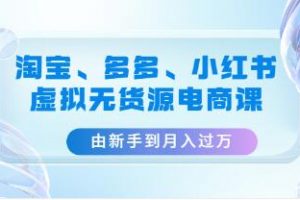 《淘宝、多多、小红书-虚拟无货源电商课》由新手到月入过万