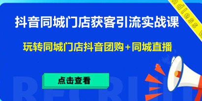 抖音同城门店获客引流实战课，带你玩转同城门店抖音团购+同城直播