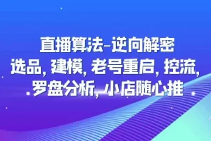 《直播算法-逆向解密教程》选品/建模/老号重启/控流/罗盘分析/小店随心推