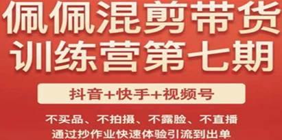 佩佩·短视频混剪带货训练营第七期，不买品、不拍摄、不露脸、不直播，通过抄作业快速体验引流到出单