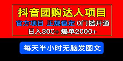 官方正规项目《抖音团购达人》日入300+爆单2000+0门槛每天半小时发图文