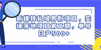 新媒转私域男粉项目，实操落地项目第二期，单号日产500+