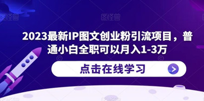 2023最新IP图文创业粉引流项目，普通小白全职可以月入1-3万