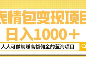 表情包变现，日入1000+，普通人躺赚高额佣金的蓝海项目！速度上车！