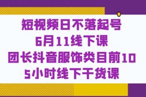 短视频日不落起号，团长抖音服饰类目前10 5小时线下干货课