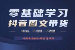 《抖音图文带货掘金计划》0粉丝，不出镜 不直播