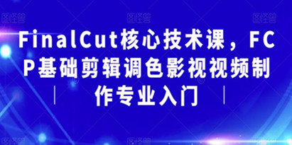 FinalCut核心技术课，FCP基础剪辑调色影视视频制作专业入门