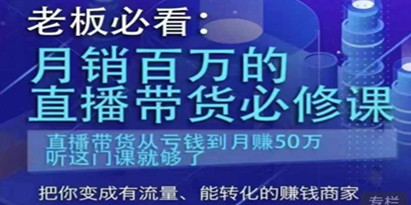 老板必看：月销百万的直播带货必修课，直播带货从亏钱到月赚50万，听这门课就够了