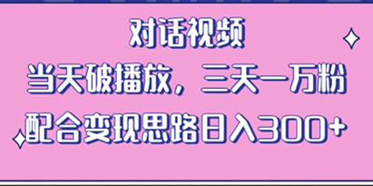 情感类对话视频，当天破播放 三天一万粉 配合变现思路日入300+（教程+素材）