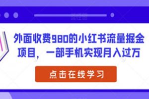 揭秘外面收费980的小红书流量掘金项目，一部手机实现月入过万