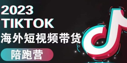 2023TikTok海外短视频带货陪跑营，从TK小白到TK高阶短视频运营快速变身优质带货达人