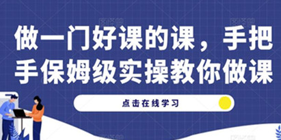 做一门好课的课，手把手保姆级实操教你做课