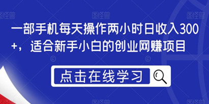 揭秘一部手机每天操作两小时日收入300+，适合新手小白的创业网赚项目