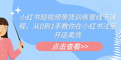 小红书短视频带货训练营线下课程，从0到1教你在小红书注册开店卖货