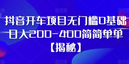 揭秘抖音开车项目，无门槛0基础简简单单日入200-400